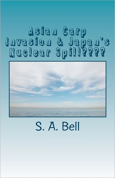 Asian Carp Invasion & Japan's Nuclear Spill: Ring of Fire - S a Bell - Kirjat - Createspace - 9781463716752 - tiistai 12. heinäkuuta 2011