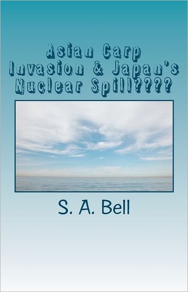 Cover for S a Bell · Asian Carp Invasion &amp; Japan's Nuclear Spill: Ring of Fire (Paperback Bog) (2011)