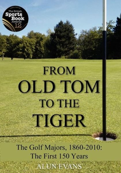 Cover for Alun Evans · From Old Tom to the Tiger: the Golf Majors, 1860-2010: the First 150 Years (Pocketbok) (2012)