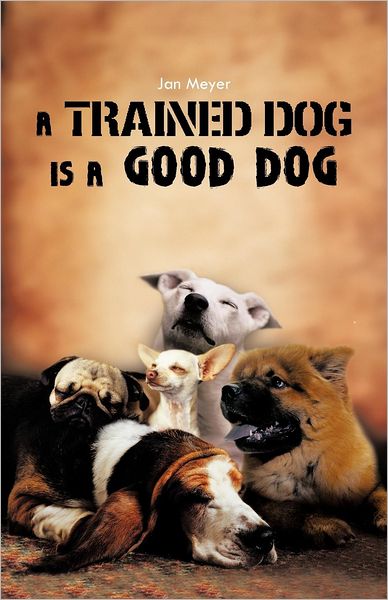 A Trained Dog is a Good Dog - Jan Meyer - Libros - Trafford Publishing - 9781466955752 - 1 de octubre de 2012