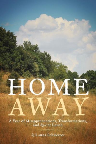 Cover for Launa Schweizer · Home Away: a Year of Misapprehensions, Transformations, and Rose at Lunch (Paperback Book) (2013)