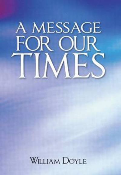 A Message for Our Times - William Doyle - Livros - Authorhouse - 9781491887752 - 18 de dezembro de 2013