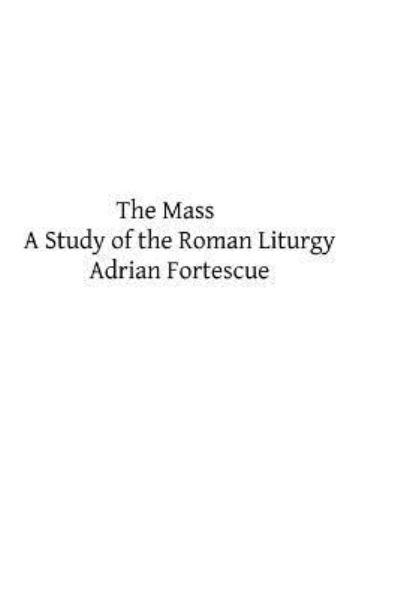 Cover for Adrian Fortescue · The Mass: a Study of the Roman Liturgy (Taschenbuch) (2013)