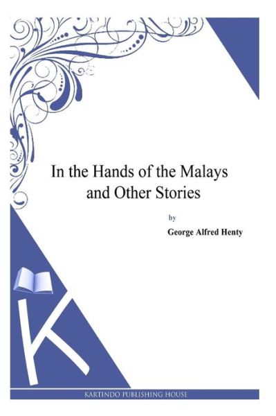 In the Hands of the Malays and Other Stories - G a Henty - Książki - Createspace - 9781494899752 - 5 stycznia 2014