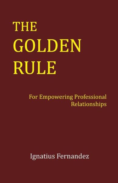 Cover for Ignatius Fernandez · The Golden Rule: for Empowering Professional Relationships (Paperback Bog) (2014)