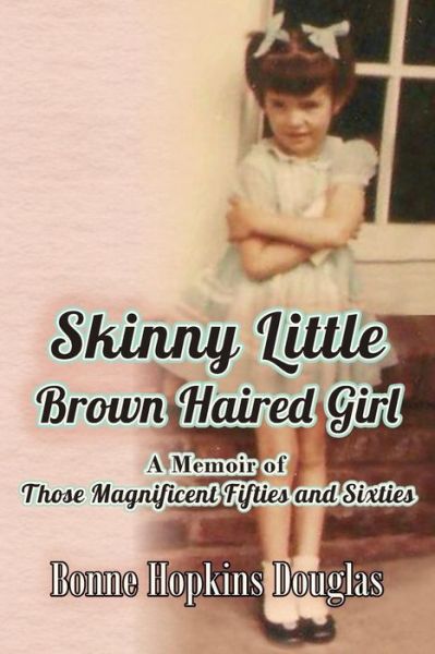 Cover for Bonne Hopkins Douglas · Skinny Little Brown Haired Girl: a Memoir of Those Magnificent Fifties and Sixties (Paperback Book) (2015)