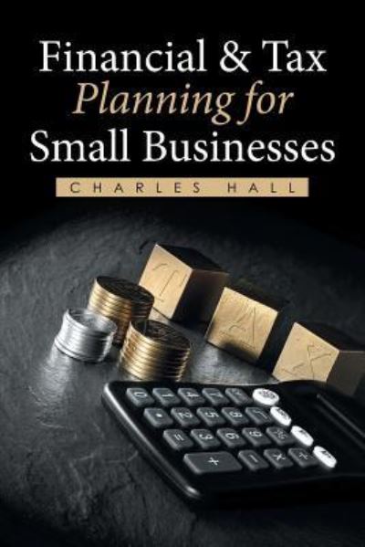 Cover for Charles Hall · Financial &amp; Tax Planning for Small Businesses (Paperback Book) (2016)