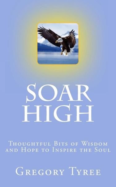 Cover for Gregory Tyree · Soar High!: Thoughtful Bits of Wisdom and Hope to Inspire the Soul (Paperback Bog) (2015)