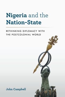 Cover for John Campbell · Nigeria and the Nation-State: Rethinking Diplomacy with the Postcolonial World - A Council on Foreign Relations Book (Innbunden bok) (2020)