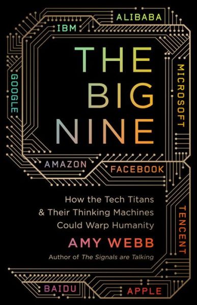 Cover for Amy Webb · The Big Nine: How the Tech Titans and Their Thinking Machines Could Warp Humanity (Hardcover Book) (2019)