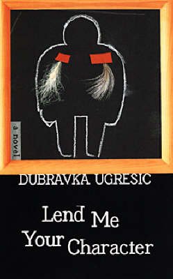 Cover for Dubravka Ugresic · Lend Me Your Character (Hardcover Book) (2005)