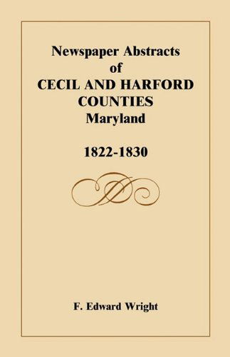 Newspaper Abstracts of Cecil and Harford Counties [md], 1822-1830 - F. Edward Wright - Books - Heritage Books Inc. - 9781585490752 - May 1, 2009