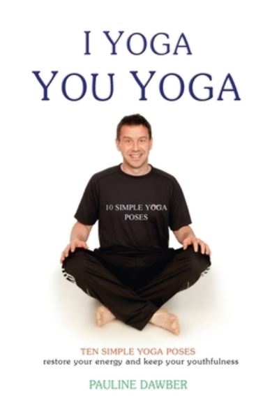 Cover for Pauline Dawber · I Yoga You Yoga. Ten Simple Yoga Poses: Restore Your Energy. Keep Your Youthfulness. (Paperback Book) (2013)