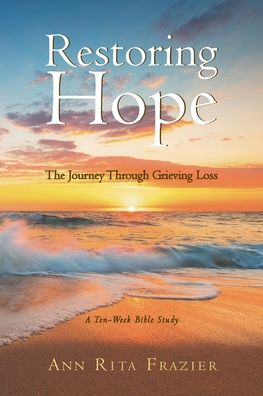 Restoring Hope: The Journey Through Grieving Loss: A Ten-Week Bible Study - Ann Rita Frazier - Books - Covenant Books - 9781638851752 - December 21, 2021