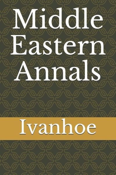 Middle Eastern Annals - Ivanhoe - Kirjat - Independently Published - 9781653403752 - tiistai 31. joulukuuta 2019