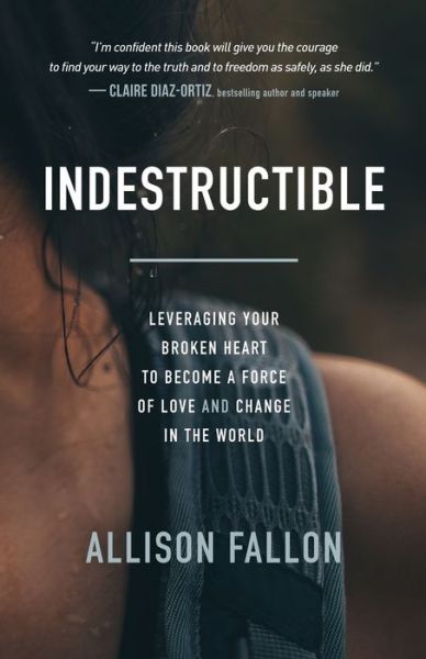 Cover for Allison Fallon · Indestructible: Leveraging Your Broken Heart to Become a Force of Love &amp; Change in the World (Paperback Book) (2018)