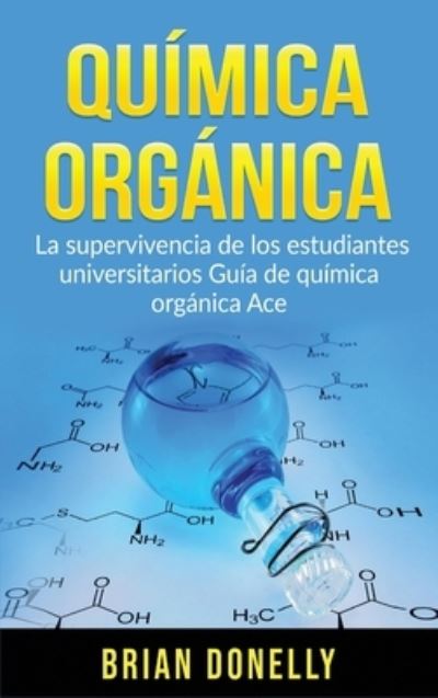 Cover for Brian Donelly · Quimica Organica: La Supervivencia de los Estudiantes Universitarios Guia de Quimica Organica Ace (Hardcover Book) (2020)