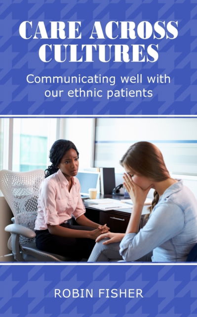 Care Across Cultures: Communicating well with our ethnic patients - Robin Fisher - Books - New Generation Publishing - 9781800319752 - April 17, 2020