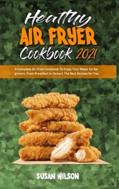 Healthy Air Fryer Cookbook 2021 - Susan Wilson - Boeken - Susan Wilson - 9781801945752 - 22 februari 2021