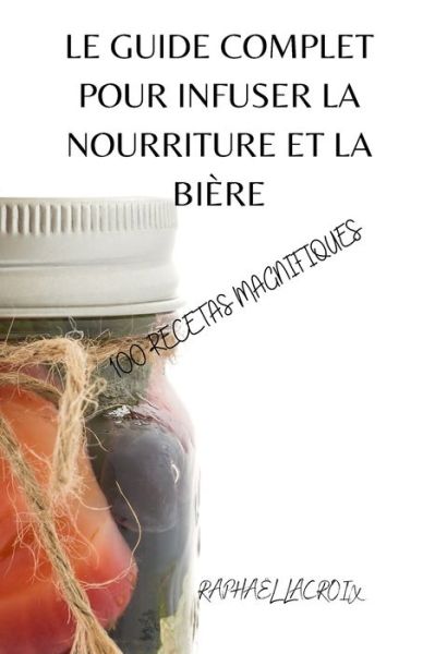 Cover for Raphael Lacroix · Le Guide Complet Pour Infuser La Nourriture Et La Bière (Paperback Book) (2021)