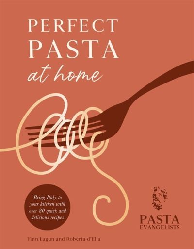 Cover for Pasta Evangelists Ltd · Perfect Pasta at Home: Bring Italy to your kitchen with over 80 quick and delicious recipes (Hardcover Book) (2021)