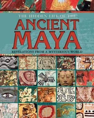 Cover for Clare Gibson · The Hidden Life of the Ancient Maya: Revelations from a Mysterious World (Hardcover Book) [New edition] (2011)