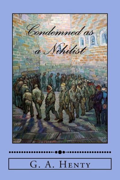 Condemned as a Nihilist - G A Henty - Książki - Createspace Independent Publishing Platf - 9781985054752 - 4 lutego 2018