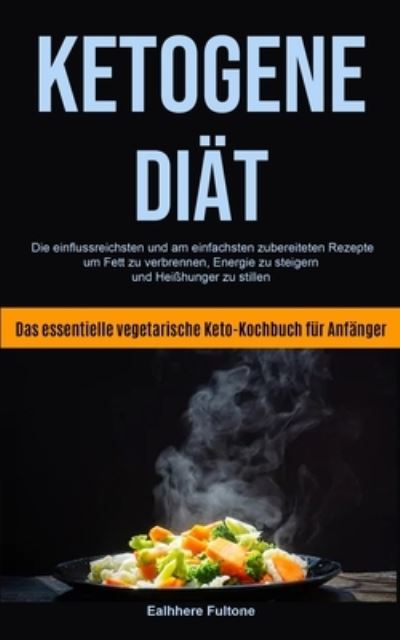 Cover for Ealhhere Fultone · Ketogene Diat: Die Einflussreichsten Und Am Einfachsten Zubereiteten Rezepte, Um Fett Zu Verbrennen, Energie Zu Steigern Und Heisshunger Zu Stillen (Das Essentielle Vegetarische Keto-kochbuch Fur Anfanger) (Paperback Bog) (2020)