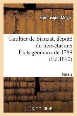 Gaultier De Biauzat, Depute Du Tiers-etat Aux Etats-generaux De 1789, Vie, Correspondance Tome 2 - Mege-f - Książki - Hachette Livre - Bnf - 9782013619752 - 1 maja 2016