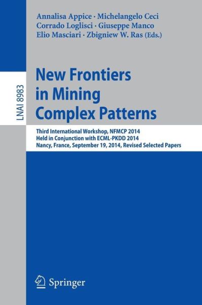 Cover for Annalisa Appice · New Frontiers in Mining Complex Patterns: Third International Workshop, NFMCP 2014, Held in Conjunction with ECML-PKDD 2014, Nancy, France, September 19, 2014, Revised Selected Papers - Lecture Notes in Artificial Intelligence (Paperback Book) [2015 edition] (2015)