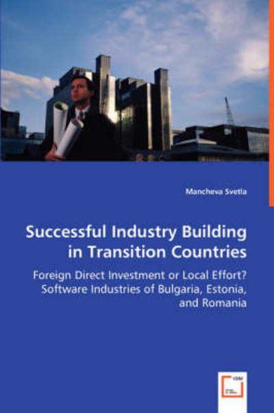 Successful Industry Building in Transition Countries: Foreign Direct Investment or Local Effort?software Industries of Bulgaria, Estonia, and Romania - Mancheva Svetla - Książki - VDM Verlag - 9783639034752 - 23 czerwca 2008