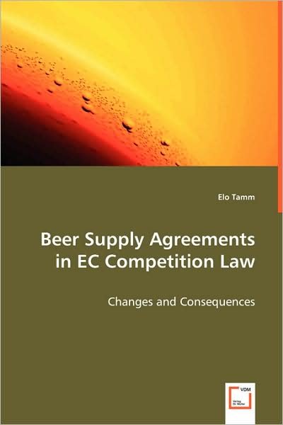 Beer Supply Agreements in Ec Competition Law: Changes and Consequences - Elo Tamm - Bøger - VDM Verlag Dr. Müller - 9783639047752 - 20. juli 2008