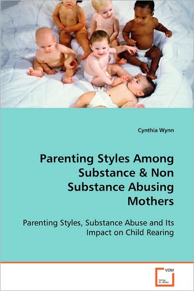 Cover for Cynthia Wynn · Parenting Styles Among Substance &amp; Non Substance Abusing Mothers: Parenting Styles, Substance Abuse and Its Impact on Child Rearing (Paperback Book) (2008)