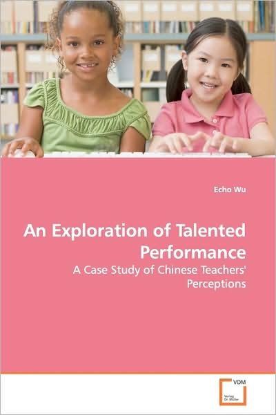 Echo Wu · An Exploration of Talented Performance: a Case Study of Chinese Teachers' Perceptions (Paperback Book) (2009)
