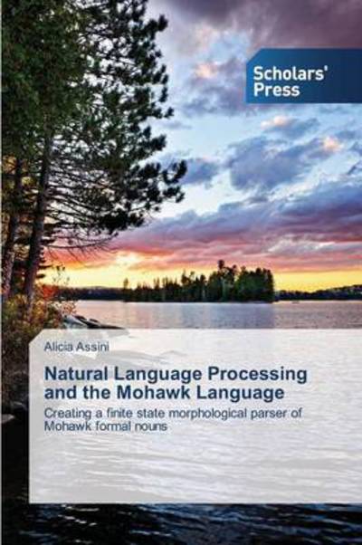 Cover for Alicia Assini · Natural Language Processing and the Mohawk Language: Creating a Finite State Morphological Parser of Mohawk Formal Nouns (Paperback Book) (2014)