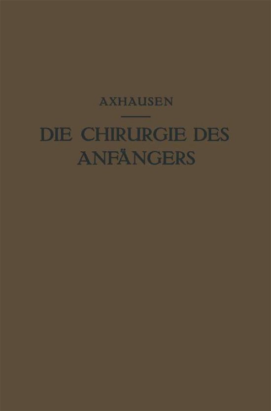 Cover for Georg Axhausen · Die Chirurgie Des Anfangers: Vorlesungen UEber Chirurgische Propadeutik (Pocketbok) [Softcover Reprint of the Original 1st 1923 edition] (1923)