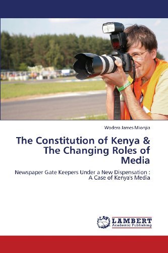 The Constitution of Kenya & the Changing Roles of Media: Newspaper Gate Keepers Under a New Dispensation : a Case of Kenya's Media - Wodera James Mionjia - Kirjat - LAP LAMBERT Academic Publishing - 9783659371752 - keskiviikko 24. huhtikuuta 2013