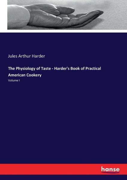 Cover for Jules Arthur Harder · The Physiology of Taste - Harder's Book of Practical American Cookery: Volume I (Paperback Book) (2017)