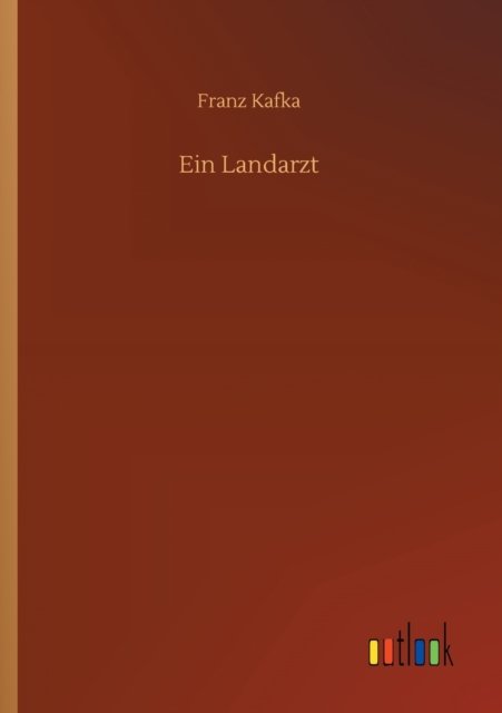Ein Landarzt - Franz Kafka - Bøger - Outlook Verlag - 9783752315752 - 16. juli 2020