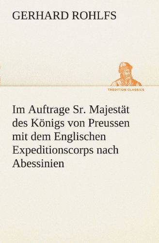 Cover for Gerhard Rohlfs · Im Auftrage Sr. Majestät Des Königs Von Preussen Mit Dem Englischen Expeditionscorps Nach Abessinien (Tredition Classics) (German Edition) (Paperback Book) [German edition] (2012)