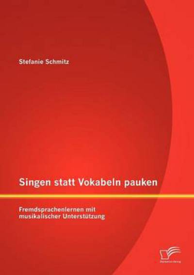 Singen Statt Vokabeln Pauken: Fremdsprachenlernen Mit Musikalischer Unterstützung - Stefanie Schmitz - Books - Diplomica Verlag - 9783842885752 - October 2, 2012