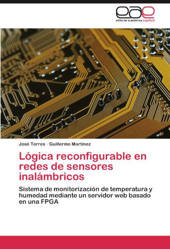 Cover for Guillermo Martínez · Lógica Reconfigurable en Redes De Sensores Inalámbricos: Sistema De Monitorización De Temperatura Y Humedad Mediante Un Servidor Web Basado en Una Fpga (Paperback Bog) [Spanish edition] (2011)