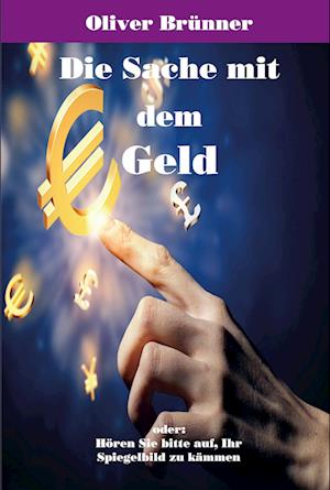 Cover for Oliver Brünner · Die Sache mit dem Geld: oder: Hören Sie bitte auf, Ihr Spiegelbild zu kämmen (Book) (2019)