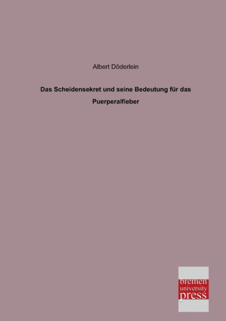 Cover for Albert Doederlein · Das Scheidensekret Und Seine Bedeutung Fuer Das Puerperalfieber (Paperback Book) [German edition] (2013)