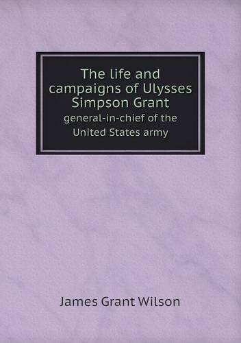 Cover for James Grant Wilson · The Life and Campaigns of Ulysses Simpson Grant General-in-chief of the United States Army (Paperback Book) (2013)