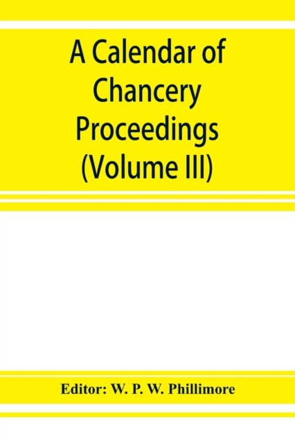 Cover for W P W Phillimore · A calendar of chancery proceedings. Bills and answers filed in the reign of King Charles the First (Volume III) (Paperback Book) (2019)