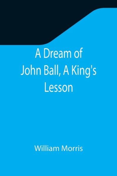 A Dream of John Ball, A King's Lesson - William Morris - Boeken - Alpha Edition - 9789355345752 - 22 november 2021