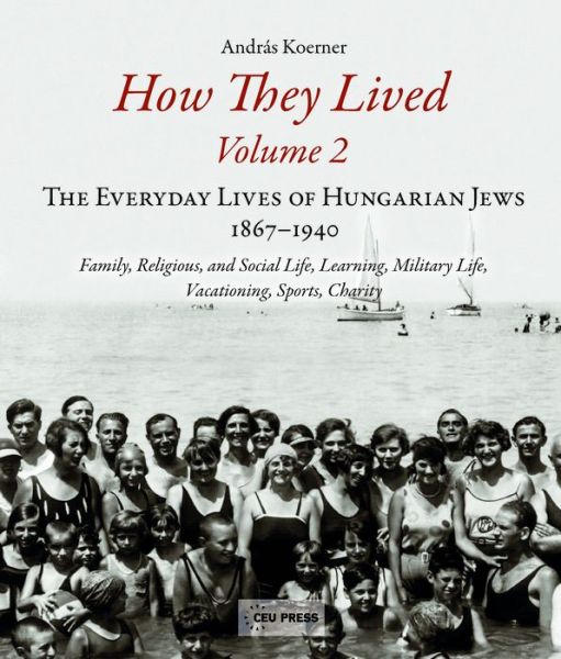 Cover for Andras Koerner · How They Lived 2: The Everyday Lives of Hungarian Jews, 1867-1940: Family, Religious, and Social Life, Learning, Military Life, Vacationing, Sports, Charity (Hardcover Book) (2016)