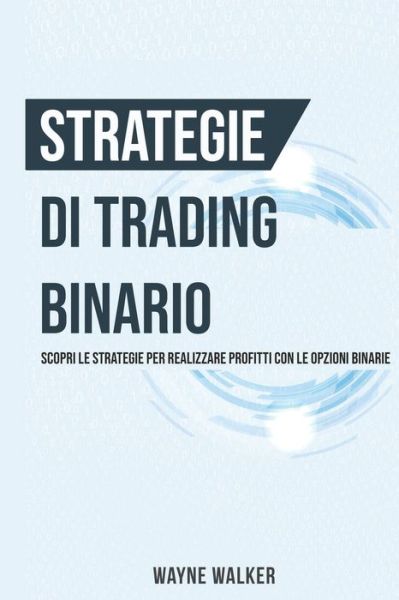 Cover for Wayne Walker · Strategie di Trading Binario: Scopri le Strategie per Realizzare Profitti Con le Opzioni Binarie (Paperback Book) (2021)