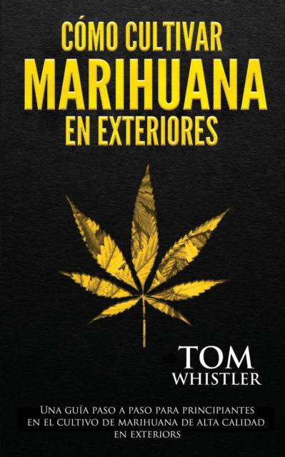 Como cultivar marihuana en exteriores: Una guia paso a paso para principiantes en el cultivo de marihuana de alta calidad en exteriors - Tom Whistler - Books - Independently Published - 9798622243752 - March 24, 2020